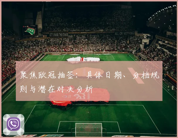聚焦欧冠抽签：具体日期、分档规则与潜在对决分析