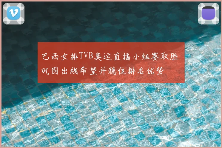 巴西女排TVB奥运直播小组赛取胜 巩固出线希望并稳住排名优势