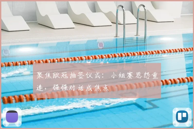 聚焦欧冠抽签仪式：小组赛恩怨重逢，强强对话成焦点