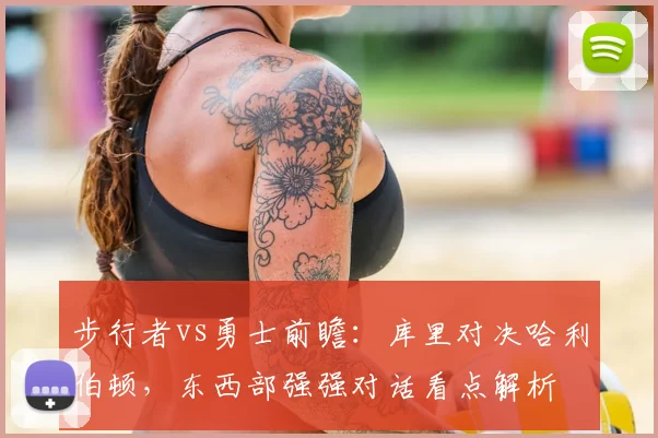 步行者vs勇士前瞻：库里对决哈利伯顿，东西部强强对话看点解析