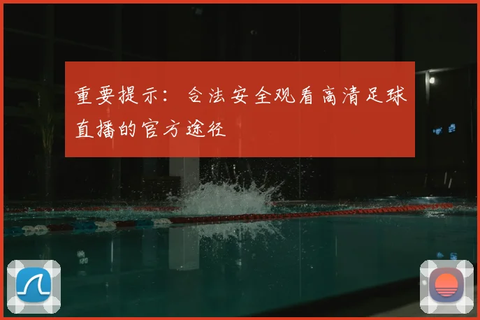 重要提示：合法安全观看高清足球直播的官方途径