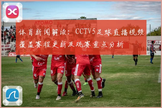 体育新闻解读：CCTV5足球直播视频覆盖赛程更新及观赛重点分析
